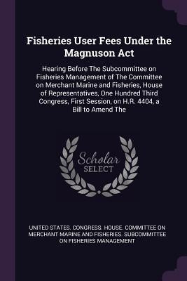Fisheries User Fees Under the Magnuson Act: Hearing Before The Subcommittee on Fisheries Management of The Committee on Merchant Marine and Fisheries, by United States Congress House Committe