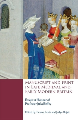 Manuscript and Print in Late Medieval and Early Modern Britain: Essays in Honour of Professor Julia Boffey by Atkin, Tamara