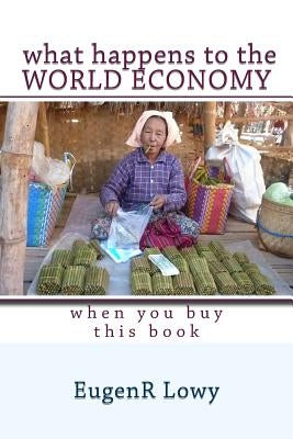 What happens to the WORLD ECONOMY when you buy this book by Lowy, Eugenr