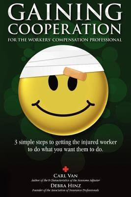 Gaining Cooperation: For the Workers' Compensation Professional: 3 Simple Steps to Getting the Injured Worker to do What You Want Them to d by Hinz, Debra