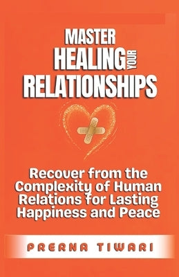Master Healing Your Relationships: Recover from the Complexity of Human Relations for Lasting Happiness and Peace by Tiwari, Prerna