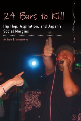 24 Bars to Kill: Hip Hop, Aspiration, and Japan's Social Margins by Armstrong, Andrew B.
