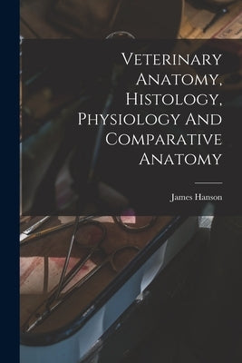 Veterinary Anatomy, Histology, Physiology And Comparative Anatomy by Hanson, James