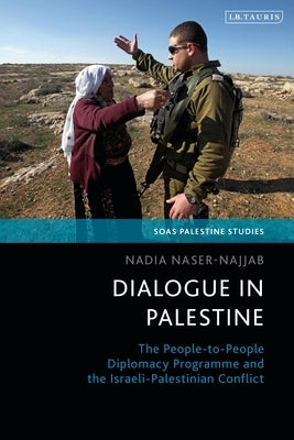 Dialogue in Palestine: The People-To-People Diplomacy Programme and the Israeli-Palestinian Conflict by Naser-Najjab, Nadia