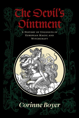 The Devil's Ointment: A History of Unguents in European Magic and Witchcraft by Boyer, Corinne