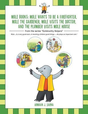 Mole Books: Mole Wants to be a Firefighter, Mole the Gardener, Mole Visits the Doctor, and The Plumber Visits Mole House: From the by Sarna, Armaan J.