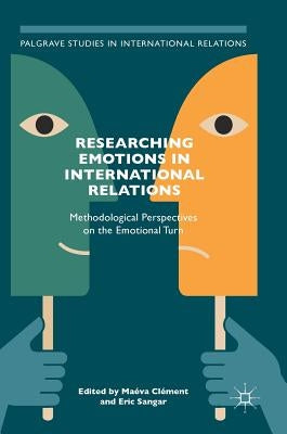 Researching Emotions in International Relations: Methodological Perspectives on the Emotional Turn by Clément, Maéva