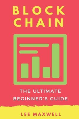 Blockchain: The Ultimate Beginner's Guide by Maxwell, Lee