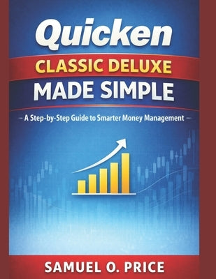 Quicken Classic Deluxe Made Simple: A Step-by-Step Guide to Smarter Money Management by Price, Samuel O.