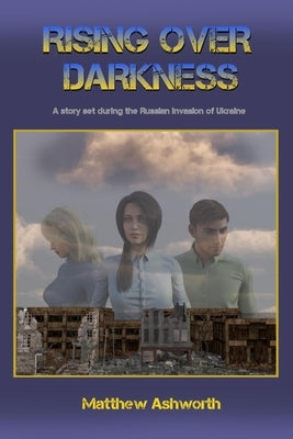 Rising over Darkness: A story set during the Russian invasion of Ukraine by Ashworth, Matthew