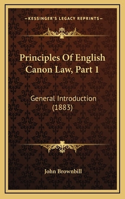 Principles Of English Canon Law, Part 1: General Introduction (1883) by Brownbill, John