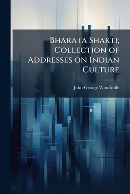 Bharata Shakti; Collection of Addresses on Indian Culture by Woodroffe, John George