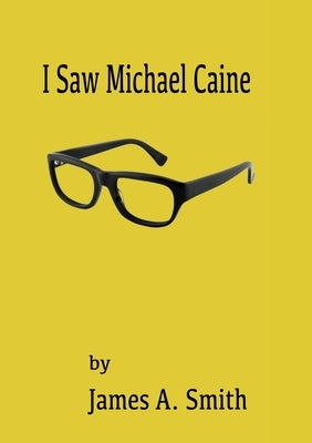 I Saw Michael Caine by Smith, James a.