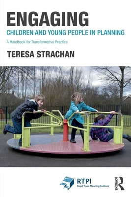 Engaging Children and Young People in Planning: A Handbook for Transformative Practice by Strachan, Teresa