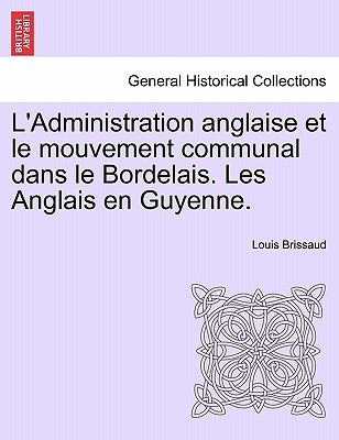 L'Administration Anglaise Et Le Mouvement Communal Dans Le Bordelais. Les Anglais En Guyenne. by Brissaud, Louis