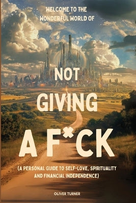 Welcome to the Wonderful World of Not Giving a F*uck by Turner, Oliver