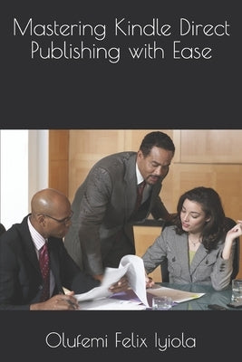 Mastering Kindle Direct Publishing with Ease by Iyiola, Olufemi Felix