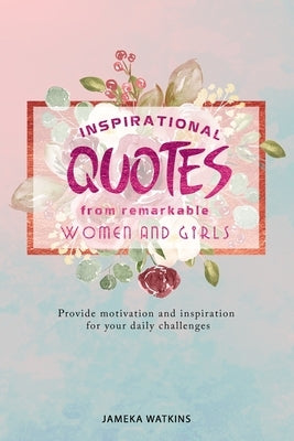Inspirational quotes from remarkable women and girls: Provide motivation and inspiration for your daily challenges by Watkins, Jameka