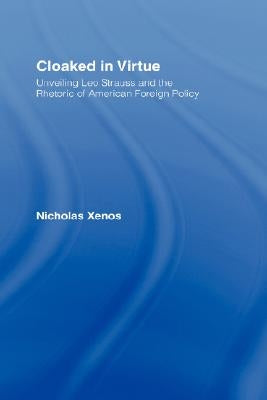 Cloaked in Virtue: Unveiling Leo Strauss and the Rhetoric of American Foreign Policy by Xenos, Nicholas