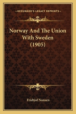 Norway And The Union With Sweden (1905) by Nansen, Fridtjof