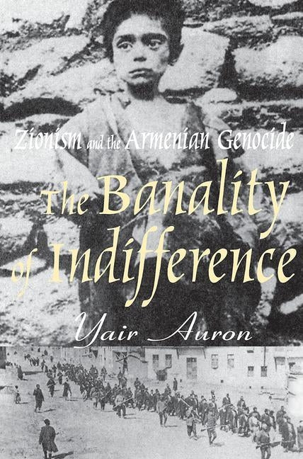 The Banality of Indifference: Zionism and the Armenian Genocide by Auron, Yair