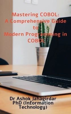 Mastering COBOL: A Comprehensive Guide to Modern Programming in COBOL by Ashok Jahagirdar