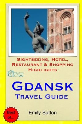 Gdansk Travel Guide: Sightseeing, Hotel, Restaurant & Shopping Highlights by Sutton, Emily