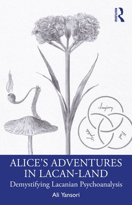 Alice's Adventures in Lacan-Land: Demystifying Lacanian Psychoanalysis by Yansori, Ali