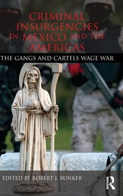 Criminal Insurgencies in Mexico and the Americas: The Gangs and Cartels Wage War by Bunker, Robert
