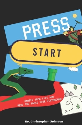 Press Start: Gamify Your Life by Johnson Ed D., Christopher P.