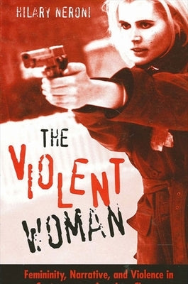 The Violent Woman: Femininity, Narrative, and Violence in Contemporary American Cinema by Neroni, Hilary
