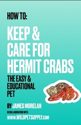 How To: Keep & Care for Hermit Crabs: The Easy & Educational Pet by Morelan, James