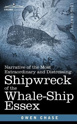 Narrative of the Most Extraordinary and Distressing Shipwreck of the Whale-Ship Essex by Chase, Owen