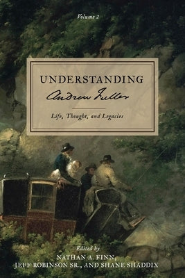 Understanding Andrew Fuller: Life, Thought, and Legacies (Volume 2) by Finn, Nathan A.