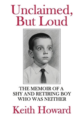 Unclaimed, But Loud: The Memoir of a Shy and Retiring Boy Who Was Neither by Howard, Keith