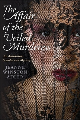 The Affair of the Veiled Murderess: An Antebellum Scandal and Mystery by Adler, Jeanne Winston