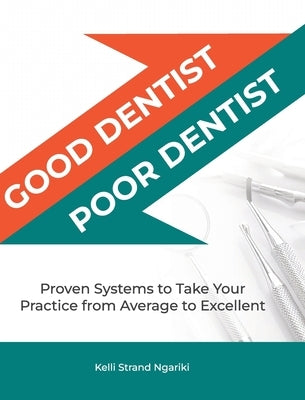 Good Dentist, Poor Dentist: Proven Systems to Take Your Practice from Average to Excellent by Ngariki, Kelli Strand