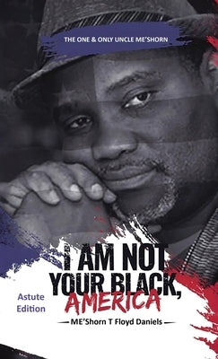 I Am Not Your Black, America: THE ONE & ONLY UNCLE ME'SHORN: The Astute Edition by Floyd Daniels, Me'shorn T.