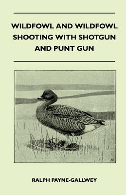 Wildfowl and Wildfowl Shooting with Shotgun and Punt Gun by Payne-Gallwey, Ralph