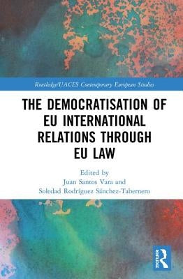 The Democratisation of EU International Relations Through EU Law by Santos Vara, Juan