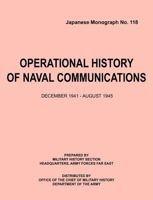 Operational History of Naval Communications December 1941 - August 1945 (Japanese Mongraph, Number 118) by Center of Military History