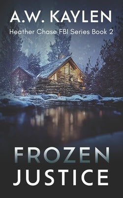 Frozen Justice: Heather Chase FBI Series Book 2 by Kaylen, A. W.