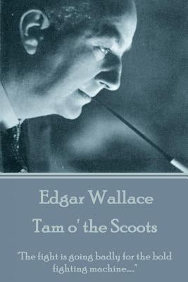 Edgar Wallace - Tam o' the Scoots: "The fight is going badly for the bold fighting machine....." by Wallace, Edgar