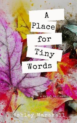 A Place for Tiny Words: A Debut Collection by Marshall, Ashley