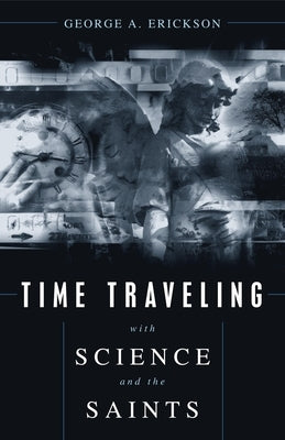 Time Traveling with Science and the Sain by Erickson, George A.