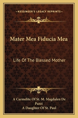 Mater Mea Fiducia Mea: Life Of The Blessed Mother by De Pazzi, A. Carmelite of St M. Magdalen