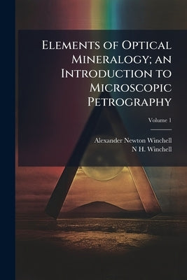 Elements of Optical Mineralogy; an Introduction to Microscopic Petrography; Volume 1 by Winchell, Alexander Newton