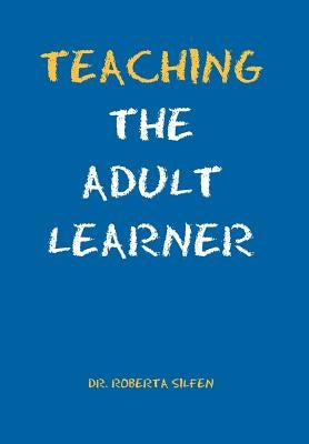 Teaching the Adult Learner by Silfen, Roberta Ed D.