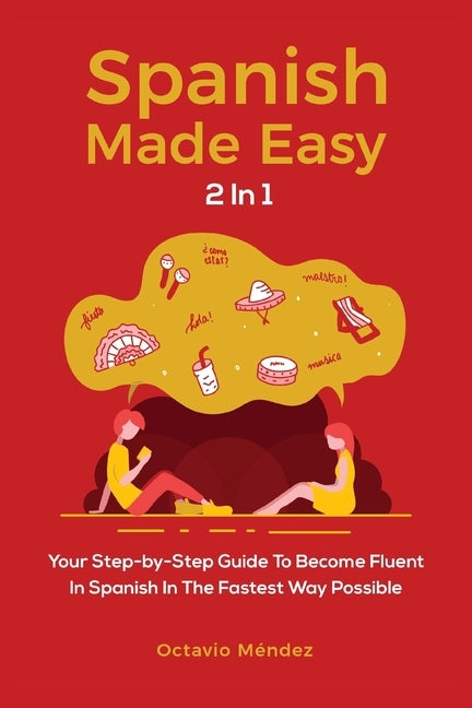 Spanish Made Easy 2 In 1: Your Step-by-Step Guide To Become Fluent In Spanish In The Fastest Way Possible by Méndez, Octavio