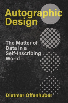 Autographic Design: The Matter of Data in a Self-Inscribing World by Offenhuber, Dietmar